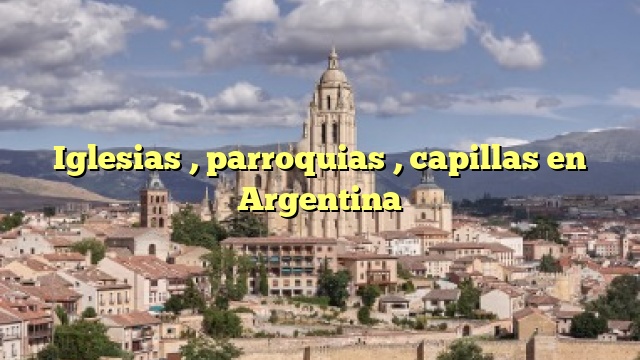 Iglesias , parroquias , capillas en Argentina